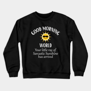 Good Morning World Your Little Ray of Sarcastic Sunshine Crewneck Sweatshirt